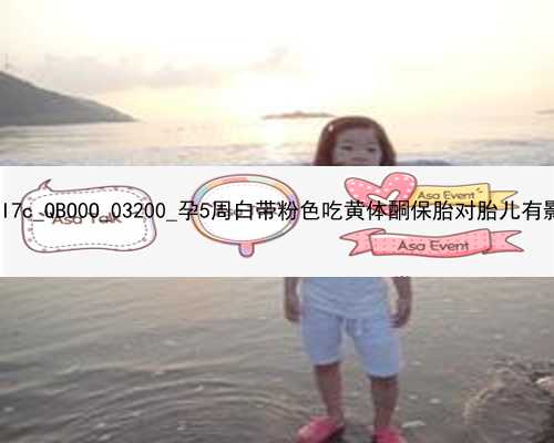 广州正规代孕中心|GOI7c_QBO0O_03200_孕5周白带粉色吃黄体酮保胎对胎儿有影响吗？