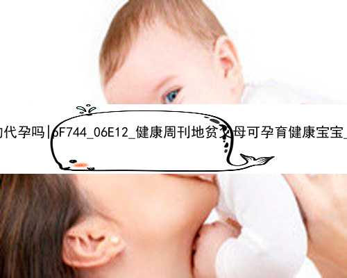 广州有正规的代孕吗|pF744_06E12_健康周刊地贫父母可孕育健康宝宝_6Q845_VeO41